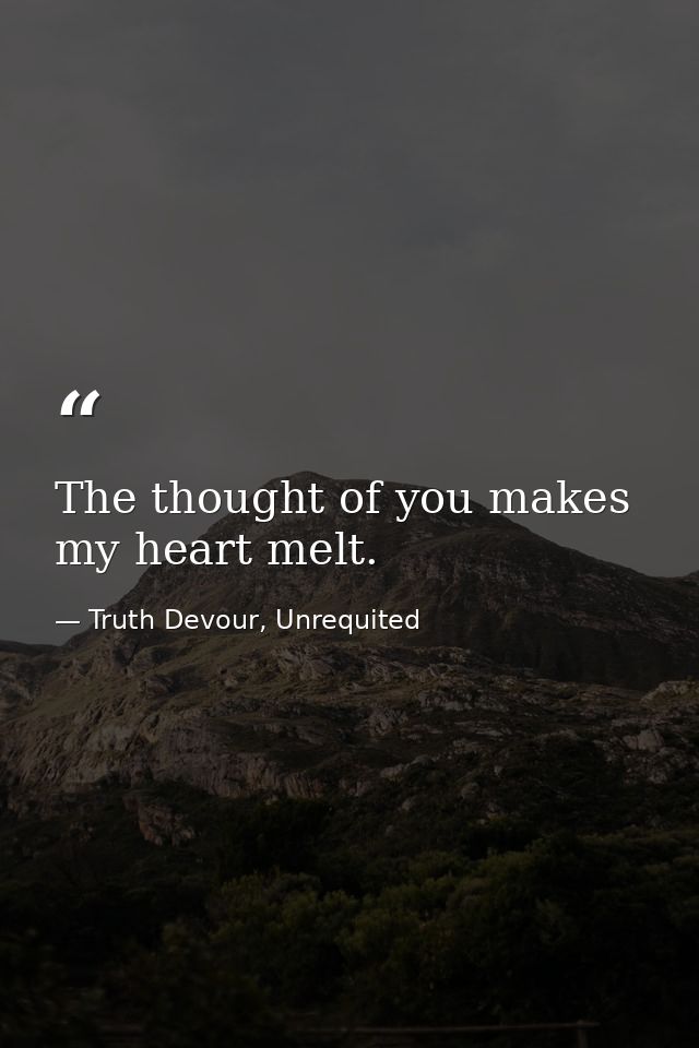 The thought of you makes my heart melt. — Truth Devour, Unrequited