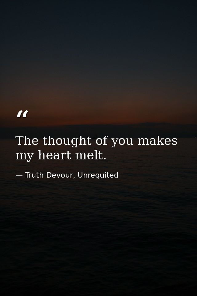 The thought of you makes my heart melt. — Truth Devour, Unrequited