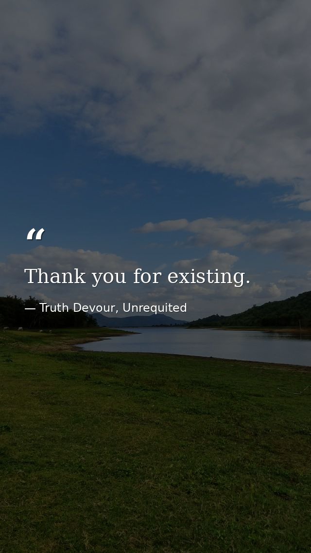 Thank you for existing. — Truth Devour, Unrequited