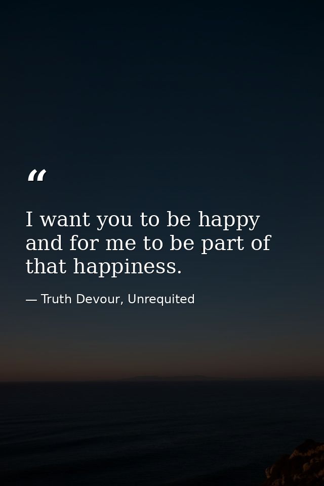 I want you to be happy and for me to be part of that happiness. — Truth Devour, Unrequited