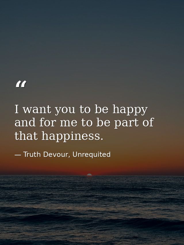 I want you to be happy and for me to be part of that happiness. — Truth Devour, Unrequited