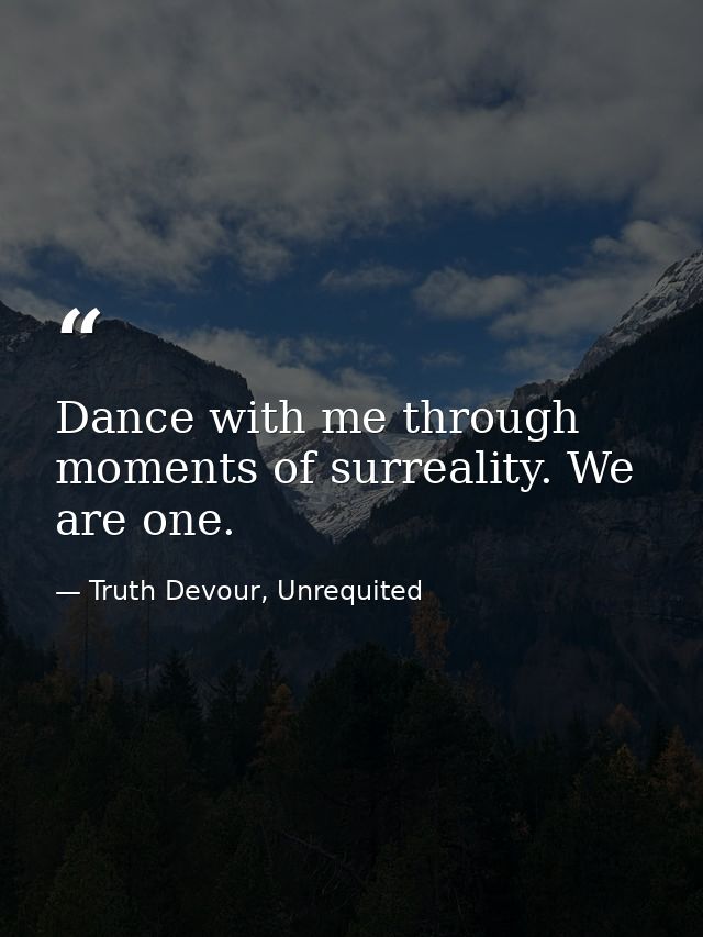 Dance with me through moments of surreality. We are one. — Truth Devour, Unrequited
