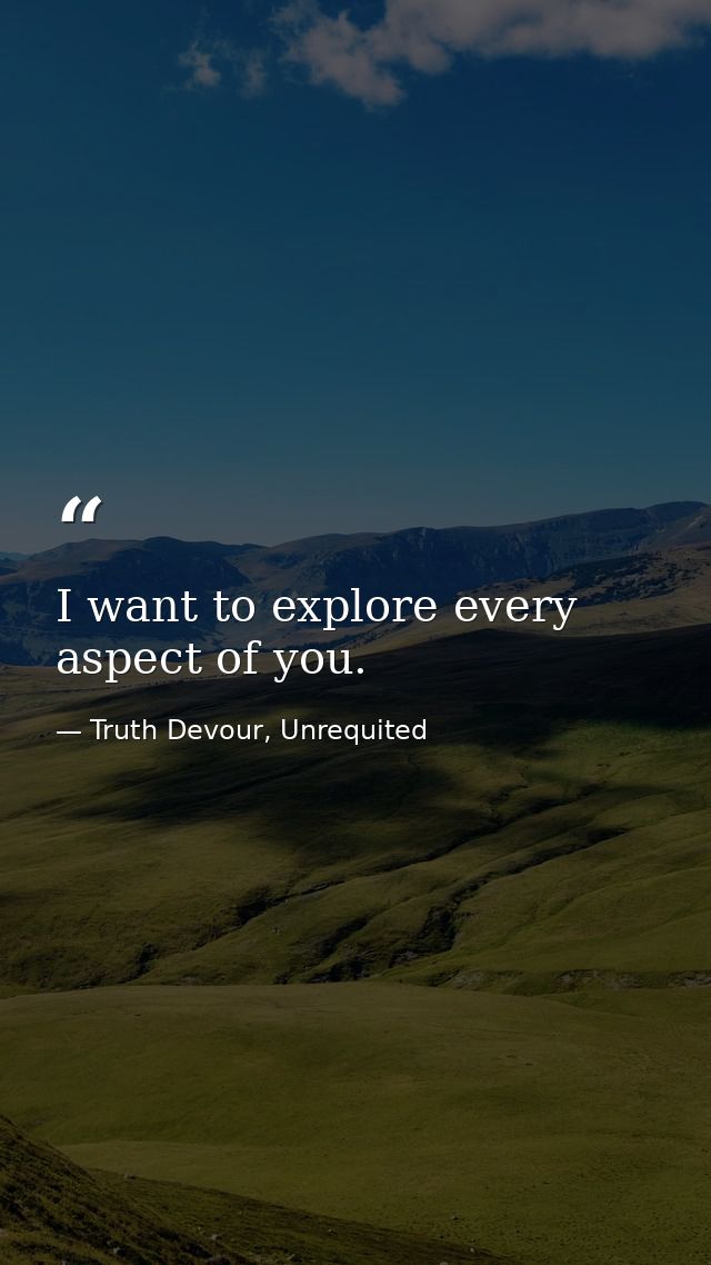 I want to explore every aspect of you. — Truth Devour, Unrequited