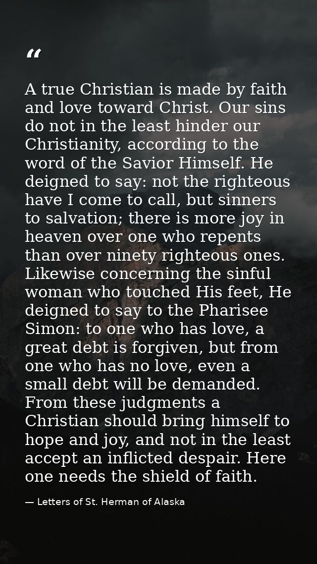 A true Christian is made by faith and love toward Christ. Our sins do not in the least hinder our Christianity, accordin — Letters of St. Herman of Alaska