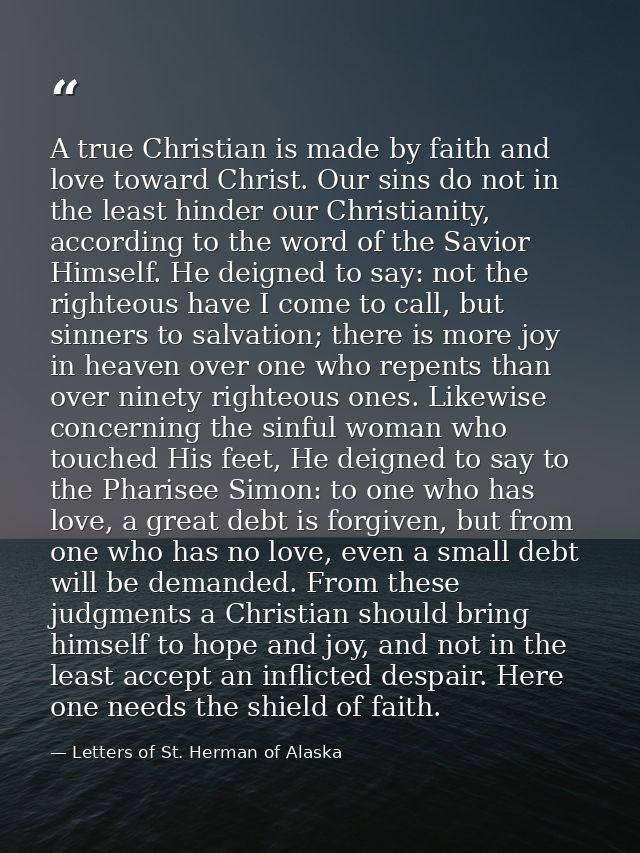 A true Christian is made by faith and love toward Christ. Our sins do not in the least hinder our Christianity, accordin — Letters of St. Herman of Alaska