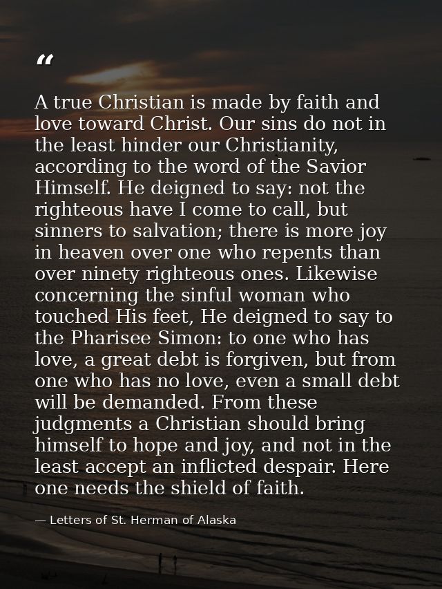 A true Christian is made by faith and love toward Christ. Our sins do not in the least hinder our Christianity, accordin — Letters of St. Herman of Alaska