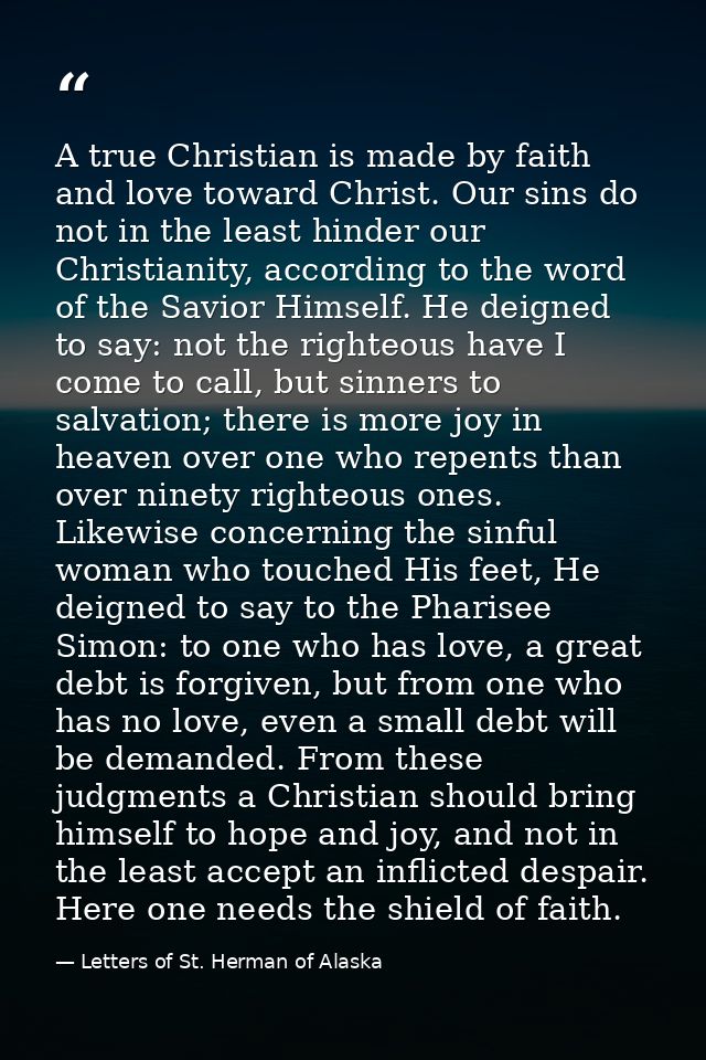 A true Christian is made by faith and love toward Christ. Our sins do not in the least hinder our Christianity, accordin — Letters of St. Herman of Alaska