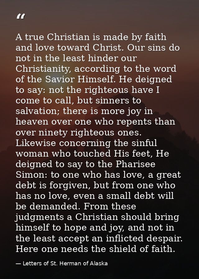 A true Christian is made by faith and love toward Christ. Our sins do not in the least hinder our Christianity, accordin — Letters of St. Herman of Alaska