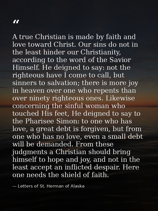 A true Christian is made by faith and love toward Christ. Our sins do not in the least hinder our Christianity, accordin — Letters of St. Herman of Alaska
