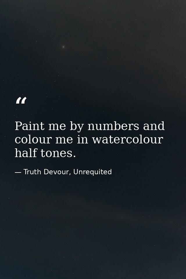 Paint me by numbers and colour me in watercolour half tones. — Truth Devour, Unrequited