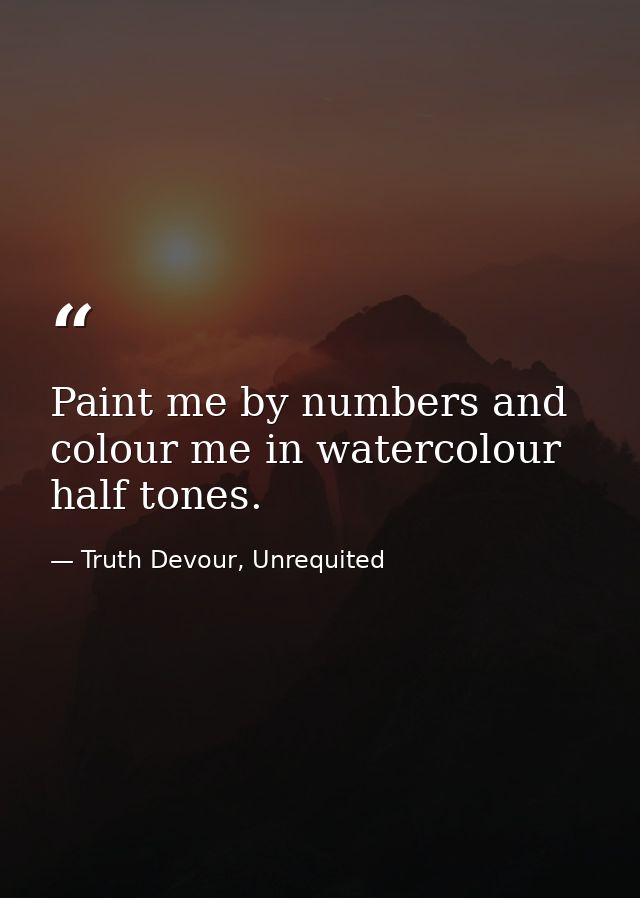 Paint me by numbers and colour me in watercolour half tones. — Truth Devour, Unrequited