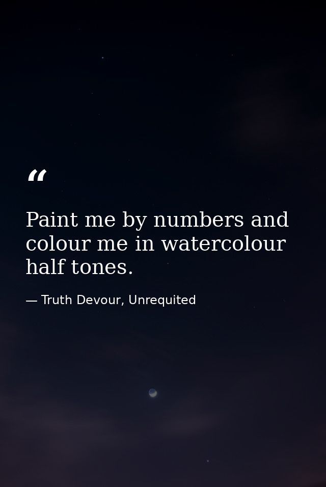 Paint me by numbers and colour me in watercolour half tones. — Truth Devour, Unrequited
