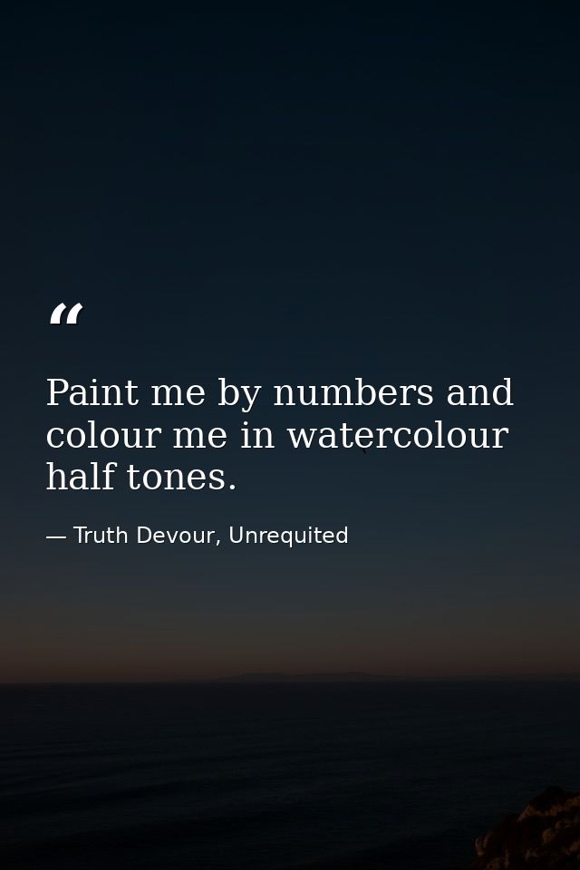 Paint me by numbers and colour me in watercolour half tones. — Truth Devour, Unrequited