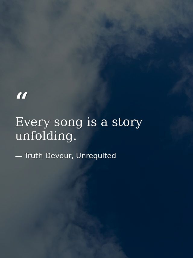 Every song is a story unfolding. — Truth Devour, Unrequited