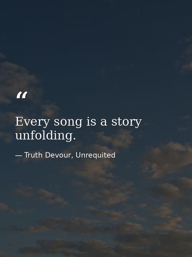 Every song is a story unfolding. — Truth Devour, Unrequited