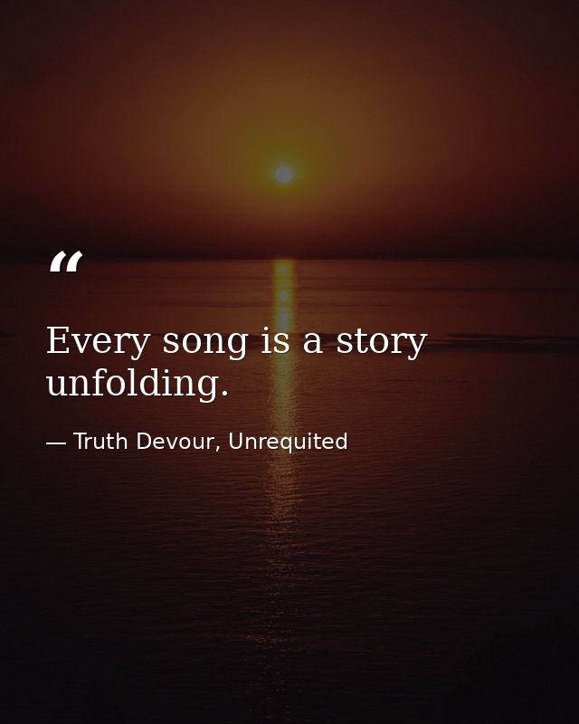 Every song is a story unfolding. — Truth Devour, Unrequited