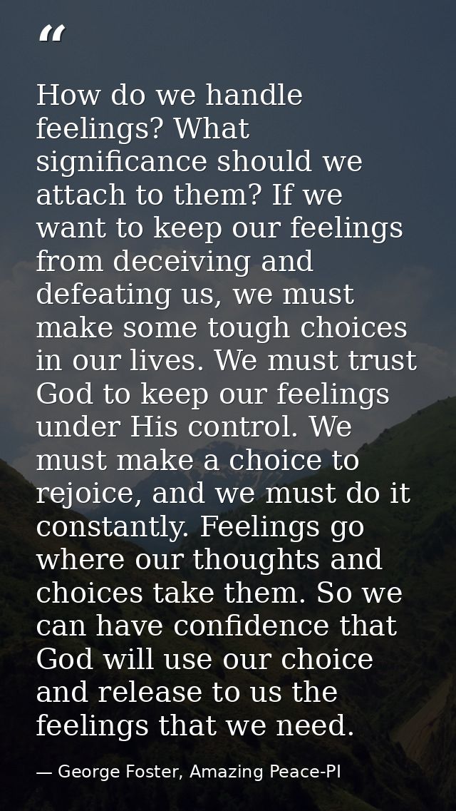 How do we handle feelings? What significance should we attach to them? If we want to keep our feelings from deceiving an — George Foster, Amazing Peace-PI