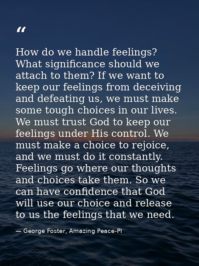 How do we handle feelings? What significance should we attach to them? If we want to keep our feelings from deceiving an — George Foster, Amazing Peace-PI
