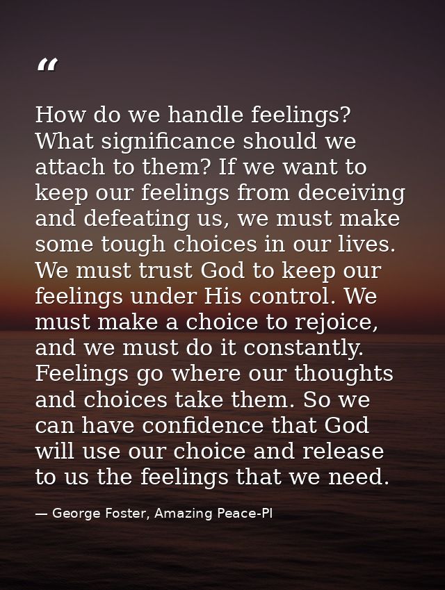 How do we handle feelings? What significance should we attach to them? If we want to keep our feelings from deceiving an — George Foster, Amazing Peace-PI