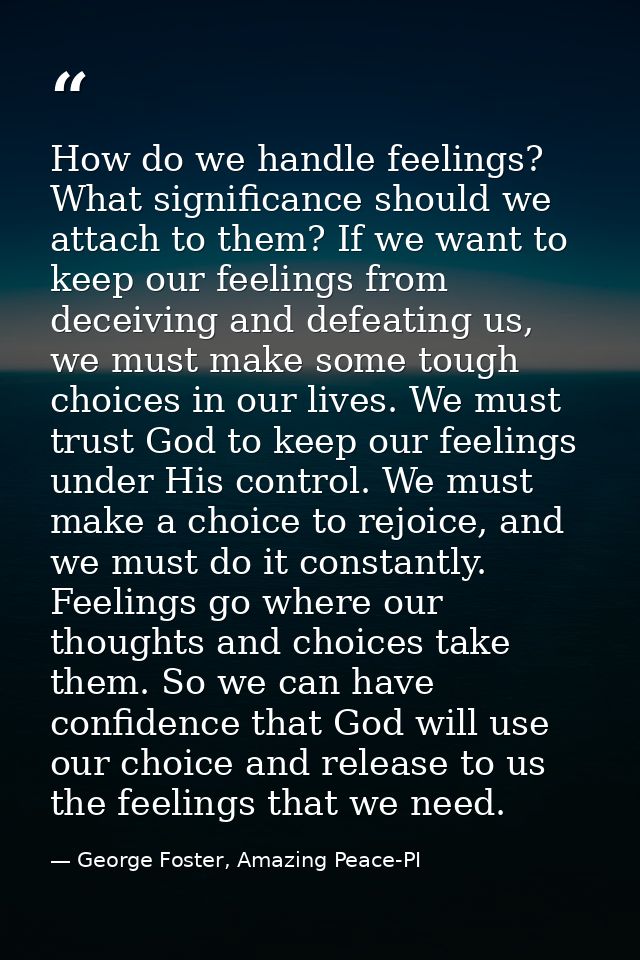 How do we handle feelings? What significance should we attach to them? If we want to keep our feelings from deceiving an — George Foster, Amazing Peace-PI