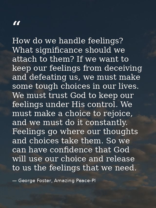 How do we handle feelings? What significance should we attach to them? If we want to keep our feelings from deceiving an — George Foster, Amazing Peace-PI