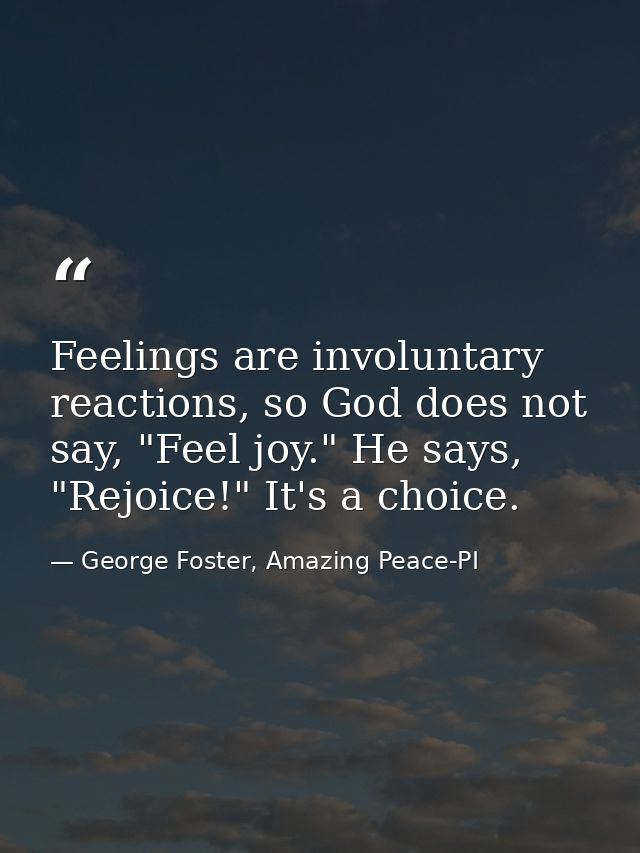 Feelings are involuntary reactions, so God does not say, "Feel joy." He says, "Rejoice!" It's a choice. — George Foster, Amazing Peace-PI