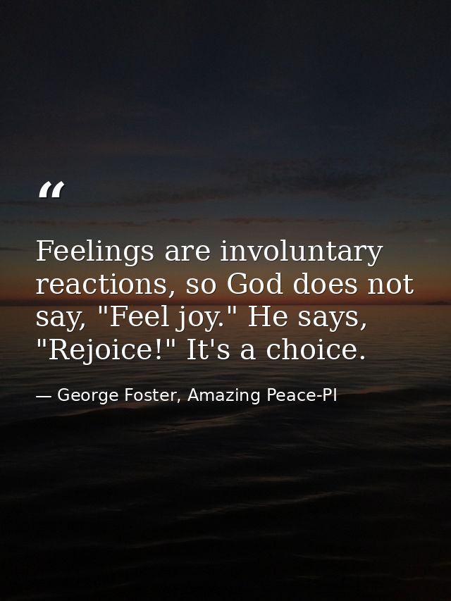 Feelings are involuntary reactions, so God does not say, "Feel joy." He says, "Rejoice!" It's a choice. — George Foster, Amazing Peace-PI