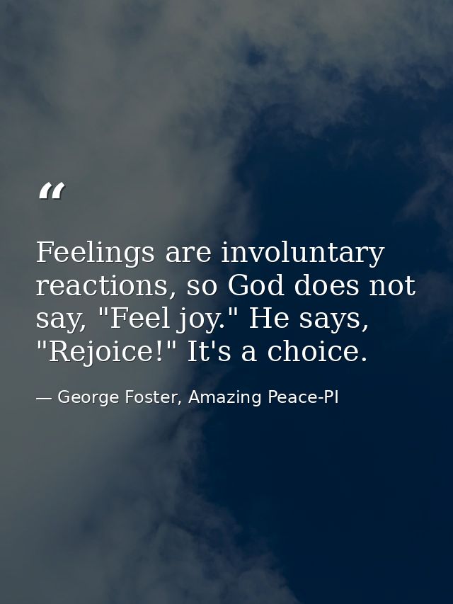 Feelings are involuntary reactions, so God does not say, "Feel joy." He says, "Rejoice!" It's a choice. — George Foster, Amazing Peace-PI