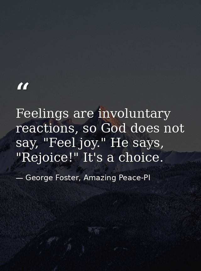 Feelings are involuntary reactions, so God does not say, "Feel joy." He says, "Rejoice!" It's a choice. — George Foster, Amazing Peace-PI