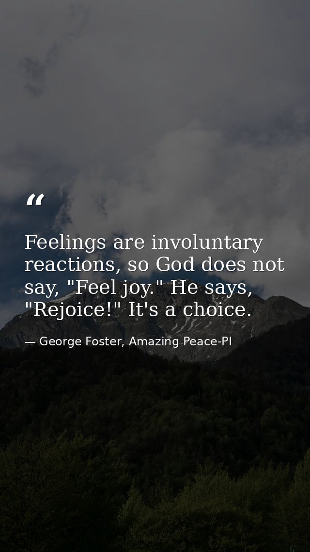 Feelings are involuntary reactions, so God does not say, "Feel joy." He says, "Rejoice!" It's a choice. — George Foster, Amazing Peace-PI