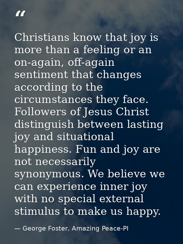Christians know that joy is more than a feeling or an on-again, off-again sentiment that changes according to the circum — George Foster, Amazing Peace-PI