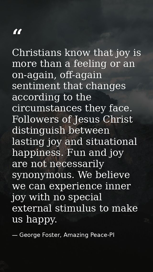 Christians know that joy is more than a feeling or an on-again, off-again sentiment that changes according to the circum — George Foster, Amazing Peace-PI