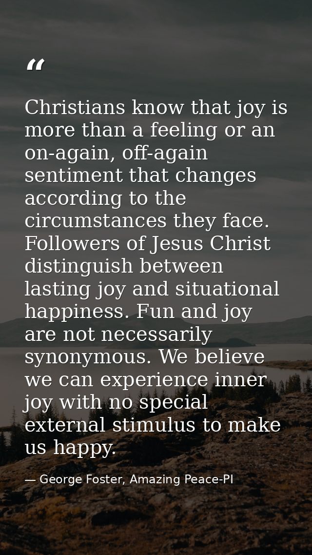 Christians know that joy is more than a feeling or an on-again, off-again sentiment that changes according to the circum — George Foster, Amazing Peace-PI