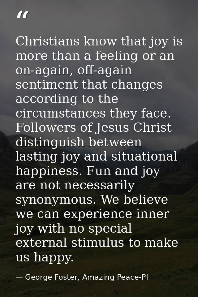 Christians know that joy is more than a feeling or an on-again, off-again sentiment that changes according to the circum — George Foster, Amazing Peace-PI