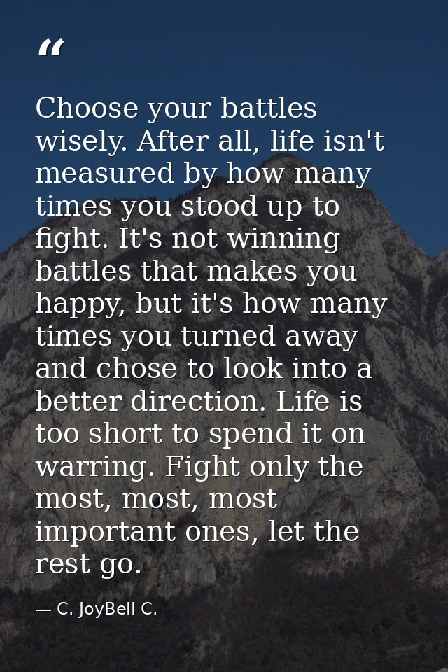 Choose your battles wisely. After all, life isn't measured by how many times you stood up to fight. It's not winning bat — C. JoyBell C.