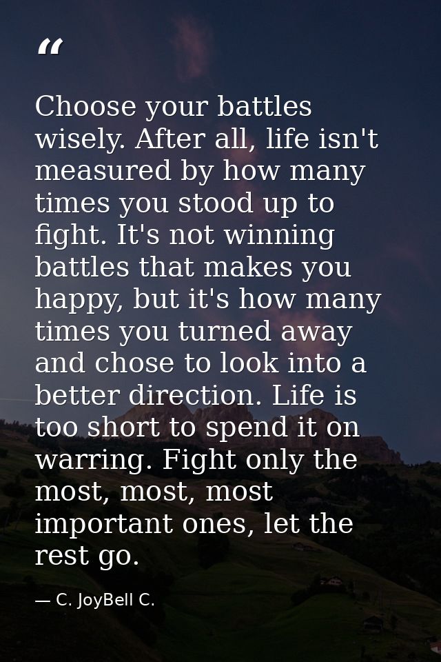 Choose your battles wisely. After all, life isn't measured by how many times you stood up to fight. It's not winning bat — C. JoyBell C.
