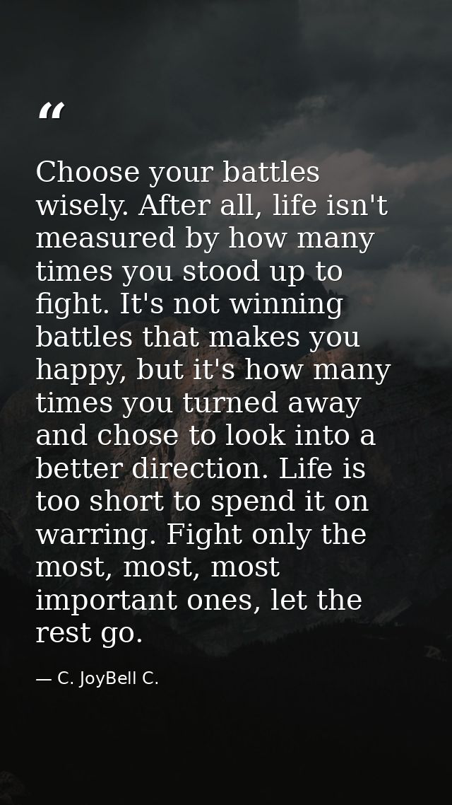 Choose your battles wisely. After all, life isn't measured by how many times you stood up to fight. It's not winning bat — C. JoyBell C.