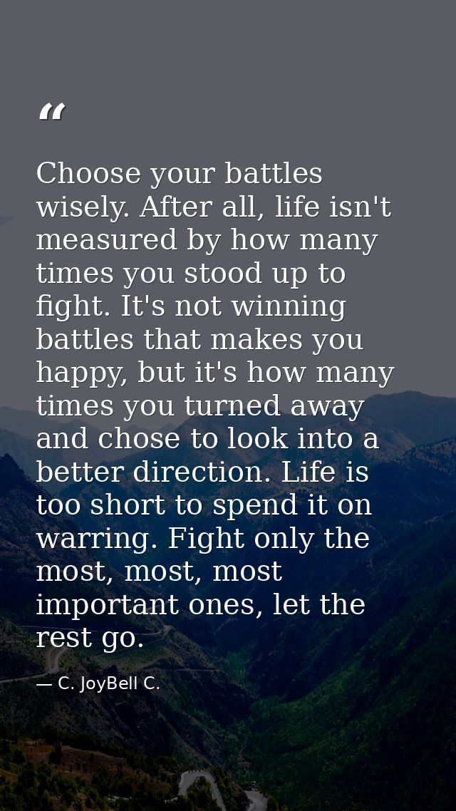 Choose your battles wisely. After all, life isn't measured by how many times you stood up to fight. It's not winning bat — C. JoyBell C.