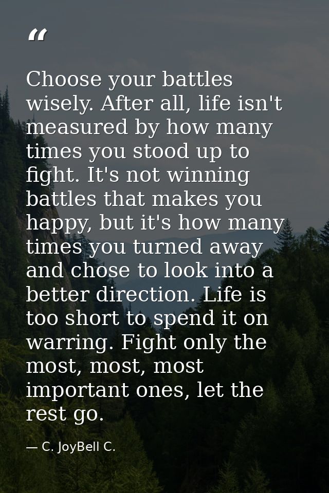 Choose your battles wisely. After all, life isn't measured by how many times you stood up to fight. It's not winning bat — C. JoyBell C.