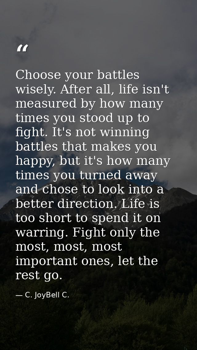 Choose your battles wisely. After all, life isn't measured by how many times you stood up to fight. It's not winning bat — C. JoyBell C.