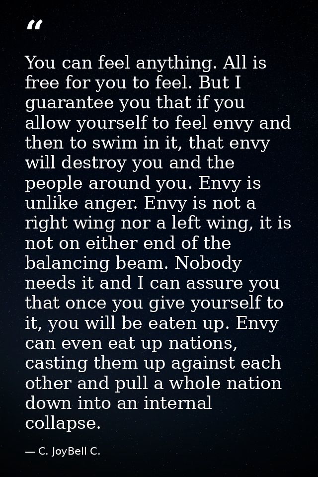 You can feel anything. All is free for you to feel. But I guarantee you that if you allow yourself to feel envy and then — C. JoyBell C.