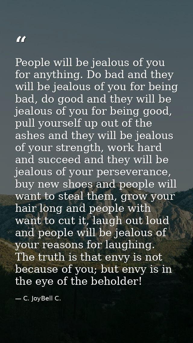 People will be jealous of you for anything. Do bad and they will be jealous of you for being bad, do good and they will  — C. JoyBell C.