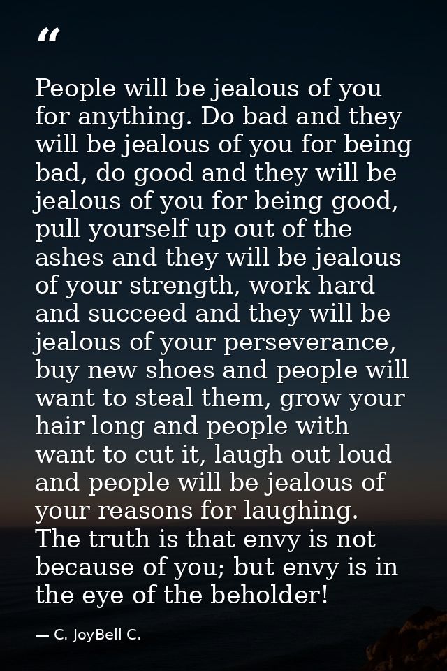 People will be jealous of you for anything. Do bad and they will be jealous of you for being bad, do good and they will  — C. JoyBell C.