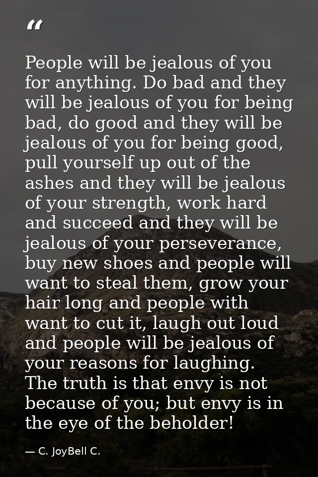 People will be jealous of you for anything. Do bad and they will be jealous of you for being bad, do good and they will  — C. JoyBell C.