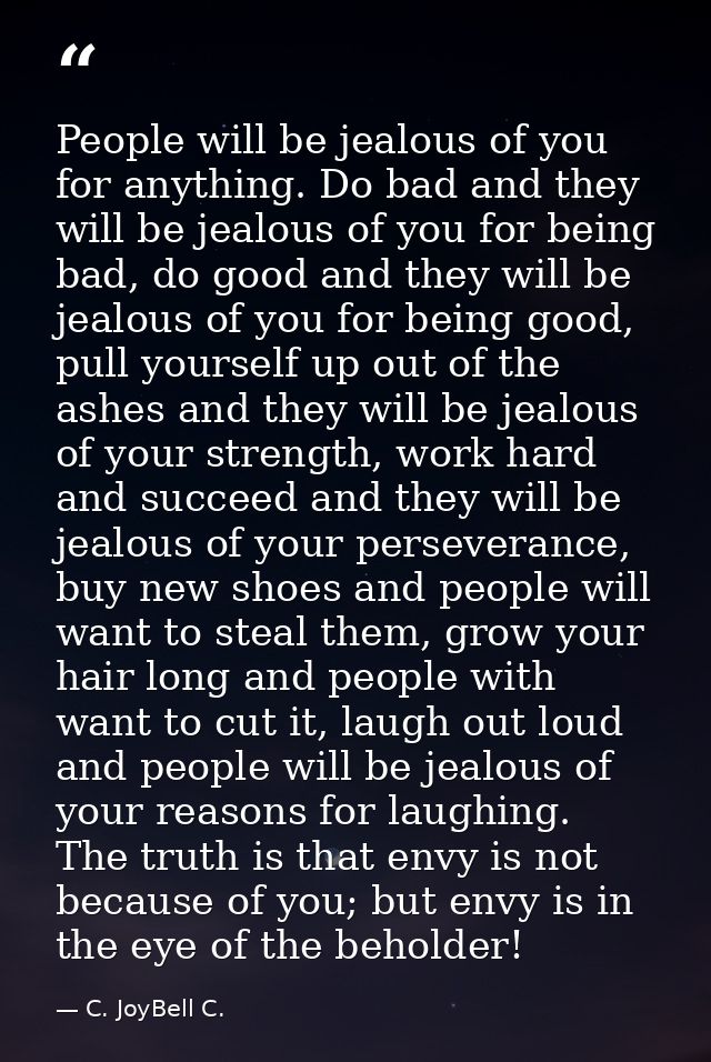 People will be jealous of you for anything. Do bad and they will be jealous of you for being bad, do good and they will  — C. JoyBell C.