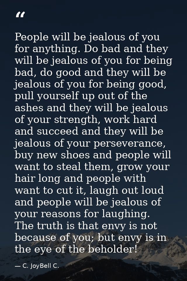 People will be jealous of you for anything. Do bad and they will be jealous of you for being bad, do good and they will  — C. JoyBell C.