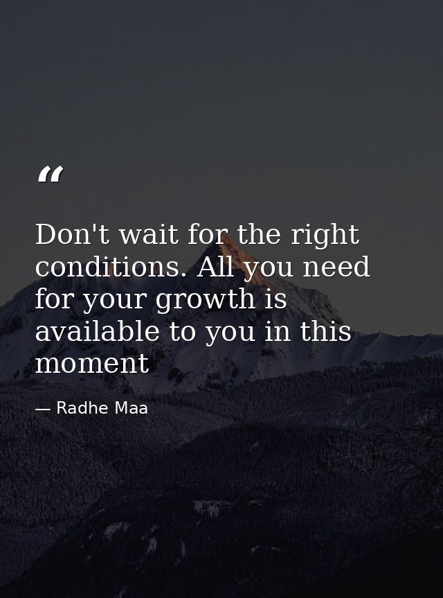 Don't wait for the right conditions. All you need for your growth is available to you in this moment — Radhe Maa