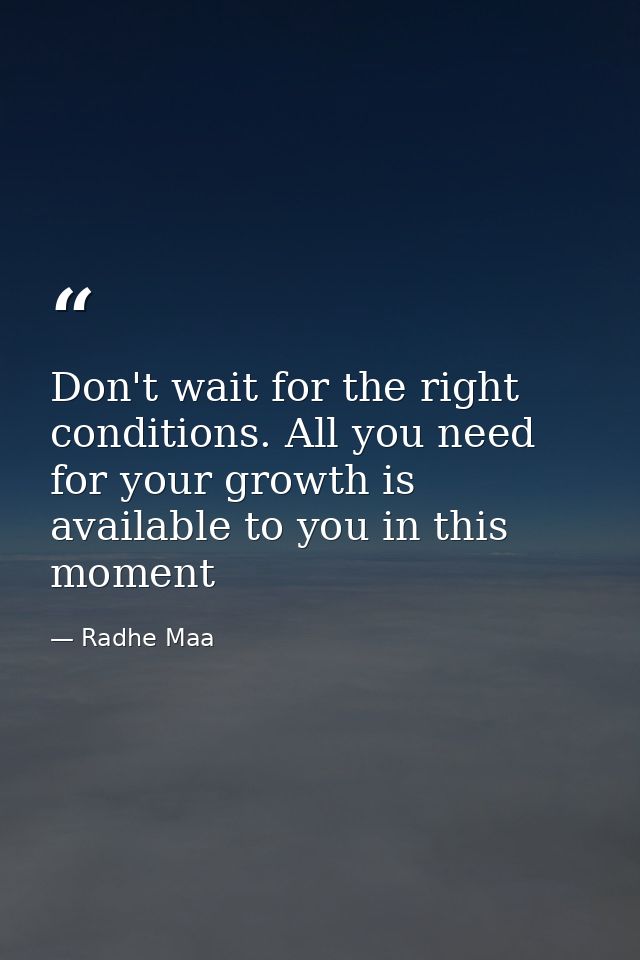Don't wait for the right conditions. All you need for your growth is available to you in this moment — Radhe Maa