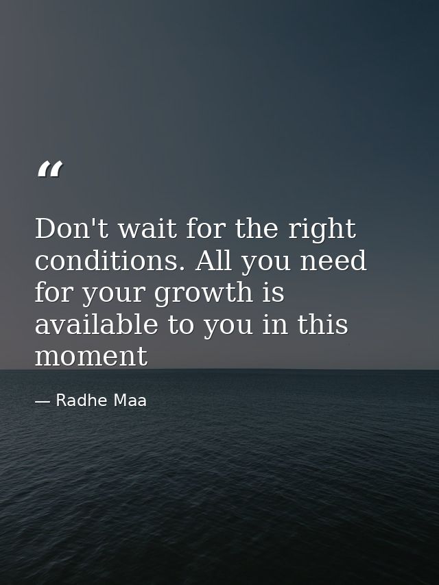 Don't wait for the right conditions. All you need for your growth is available to you in this moment — Radhe Maa