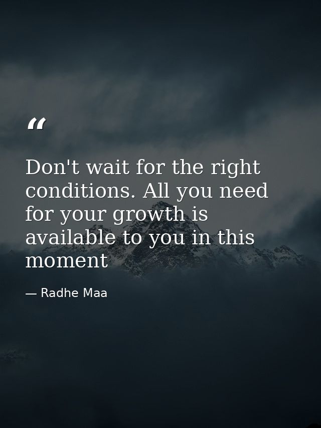 Don't wait for the right conditions. All you need for your growth is available to you in this moment — Radhe Maa